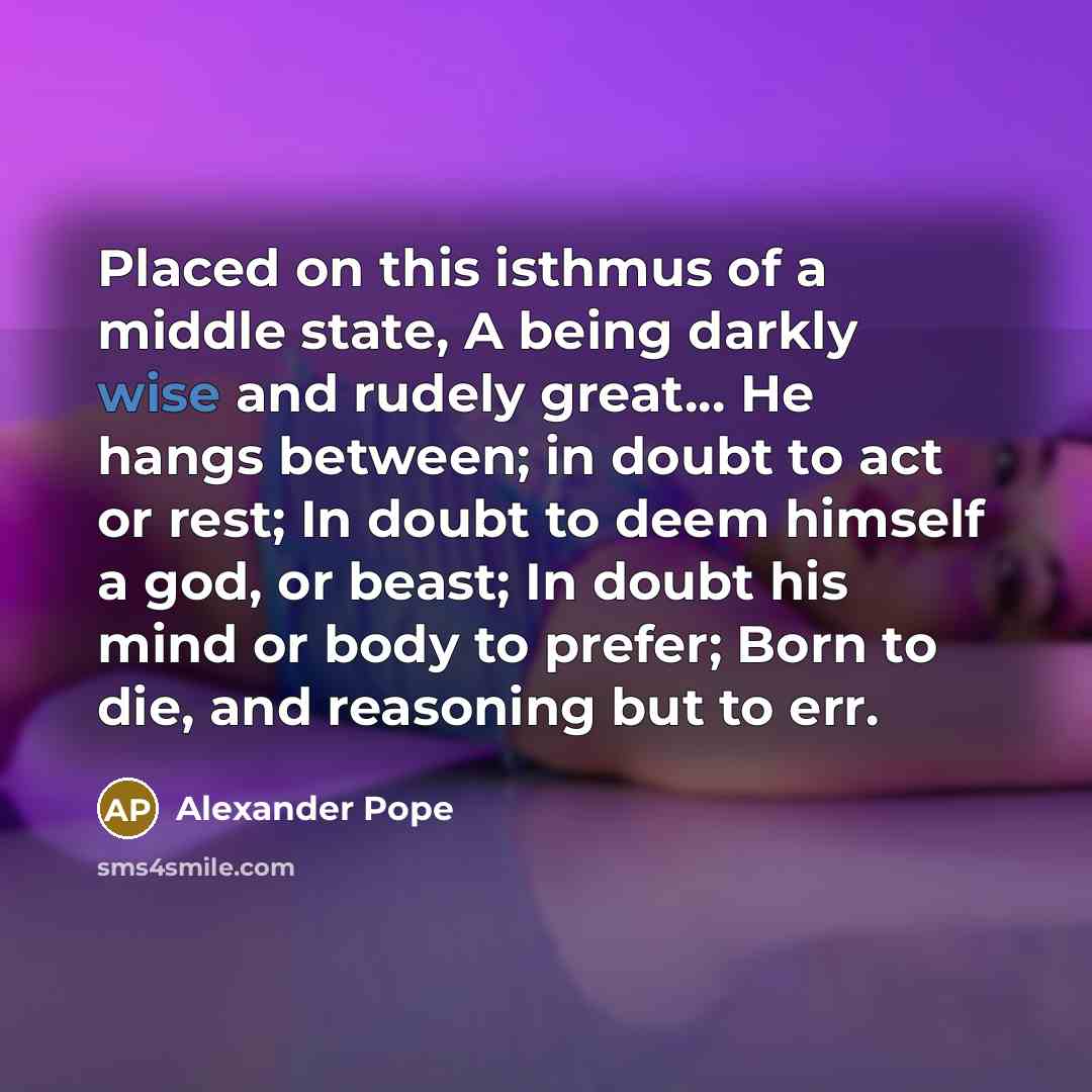 “Placed on this isthmus of a middle state, A being…” quote by Alexander Pope