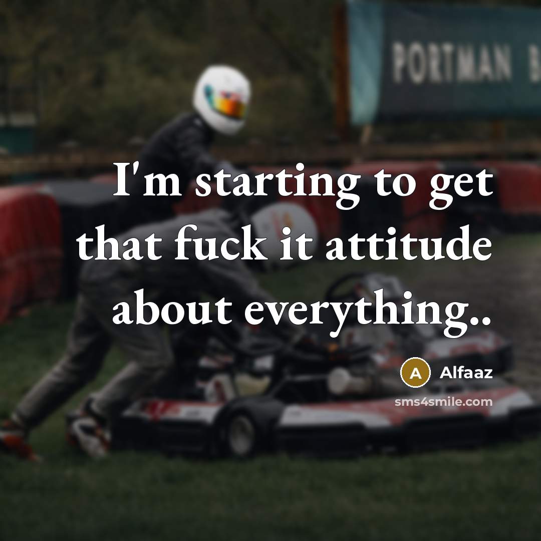 “I'm starting to get that fuck it attitude about everything..” quote by Alfaaz