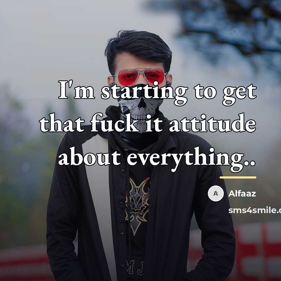 “I'm starting to get that fuck it attitude about everything..…” quote by Alfaaz
