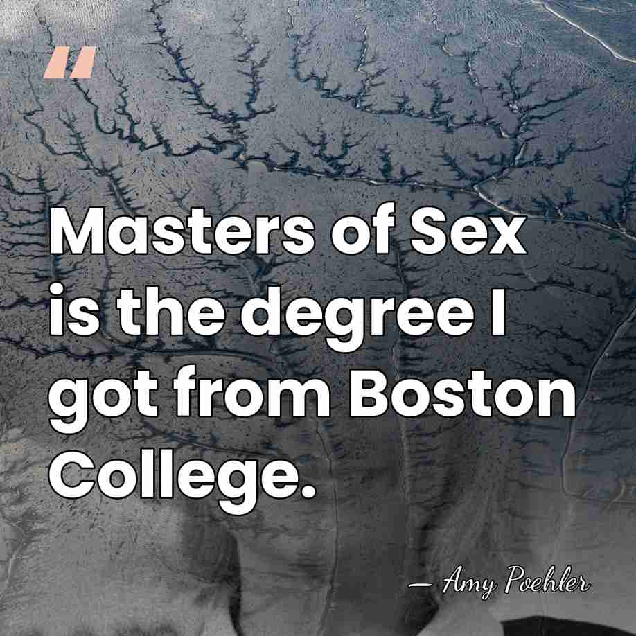 Masters of Sex is the degree I got from Boston College. - Amy Poehler