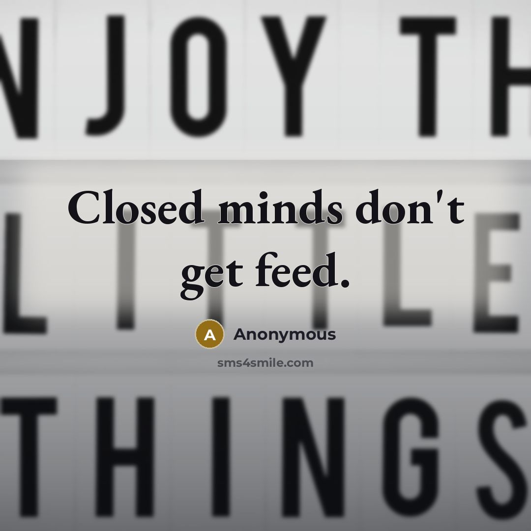 “Closed minds don't get feed.” quote by Anonymous