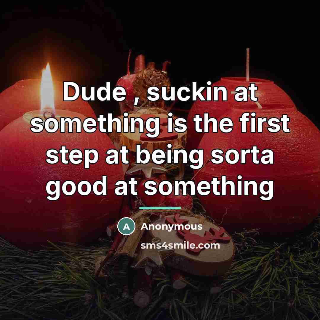 “Dude , suckin at something is the first step at…” quote by Anonymous