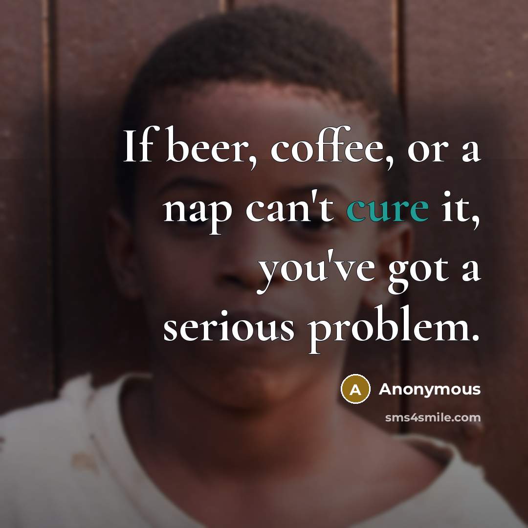 “If beer, coffee, or a nap can't cure it, you've…” quote by Anonymous