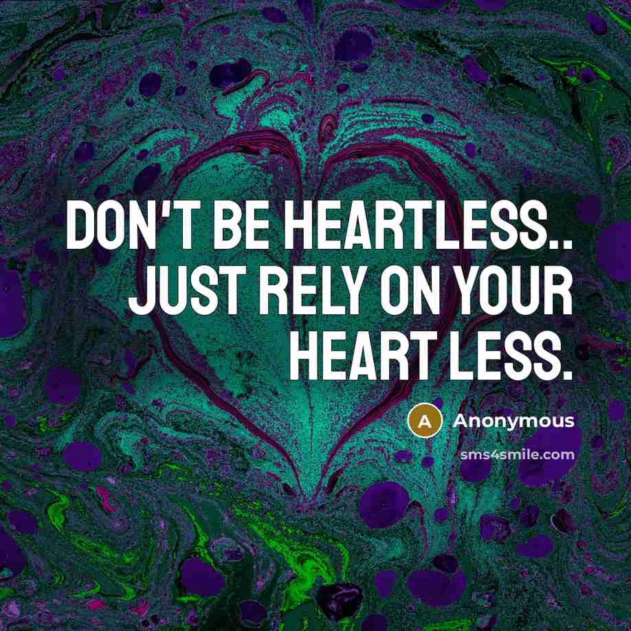 “Don't be heartless.. just rely on your heart less.” quote by Anonymous