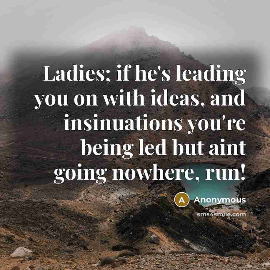 “Ladies; if he's leading you on with ideas, and insinuations you're being led but aint going nowhere, run!” quote by Anonymous