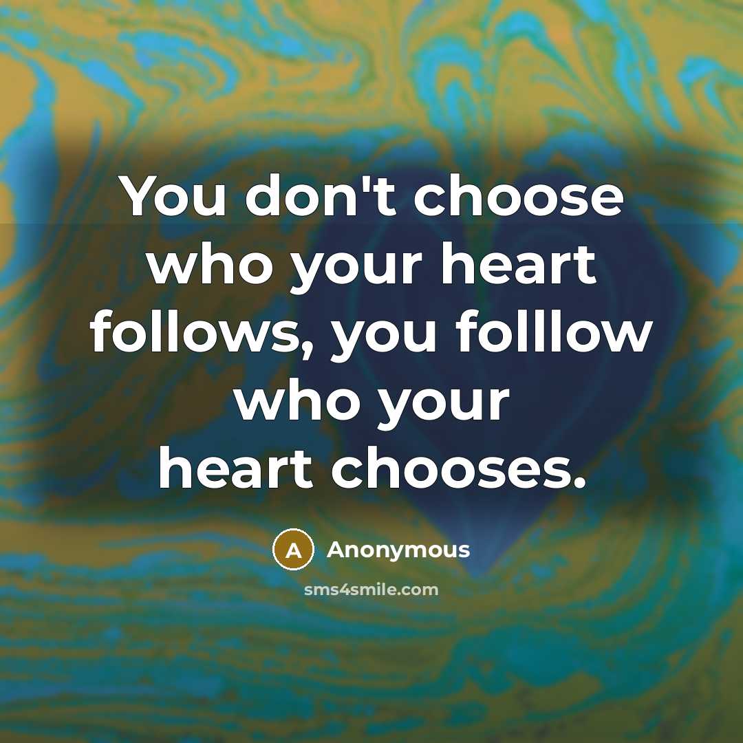 “You don't choose who your heart follows, you folllow who…” quote by Anonymous