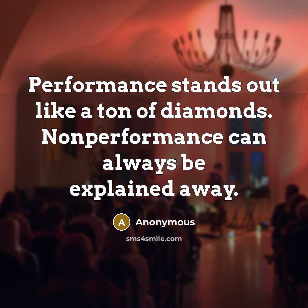 “Performance stands out like a ton of diamonds. Nonperformance can always be explained away.” quote by Anonymous