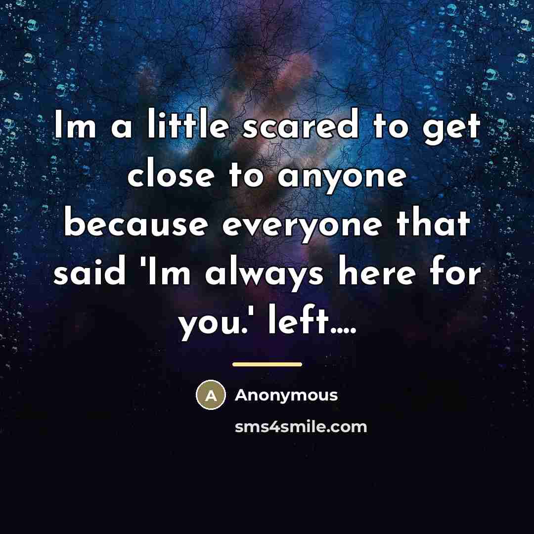 “Im a little scared to get close to anyone because…” quote by Anonymous