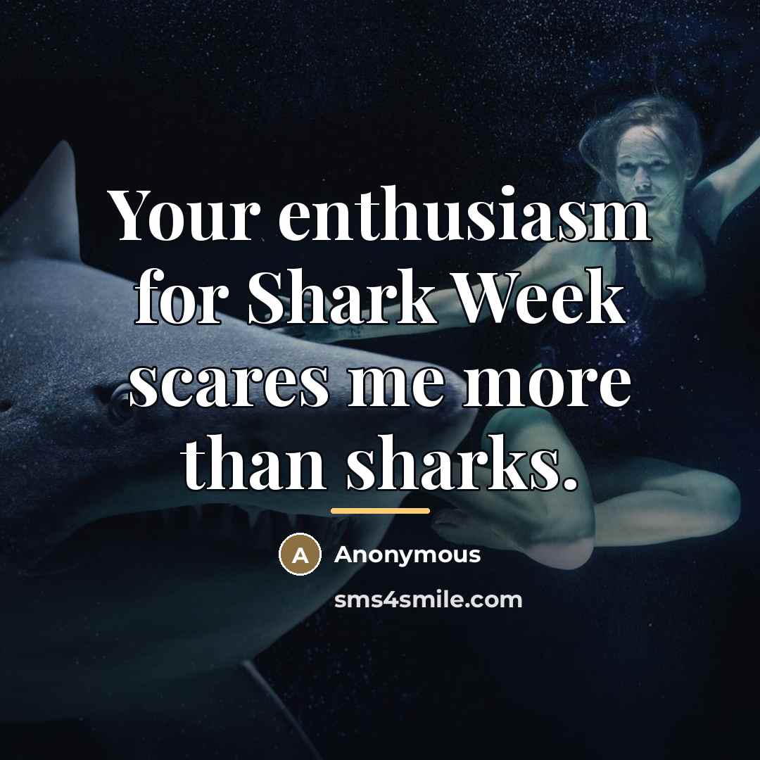 “Your enthusiasm for Shark Week scares me more than sharks.…” quote by Anonymous