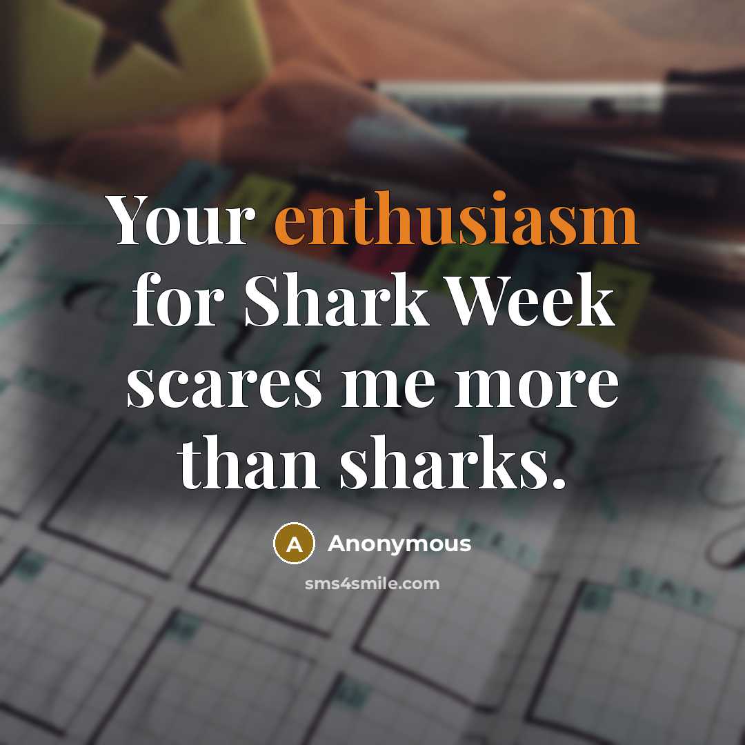 “Your enthusiasm for Shark Week scares me more than sharks.” quote by Anonymous