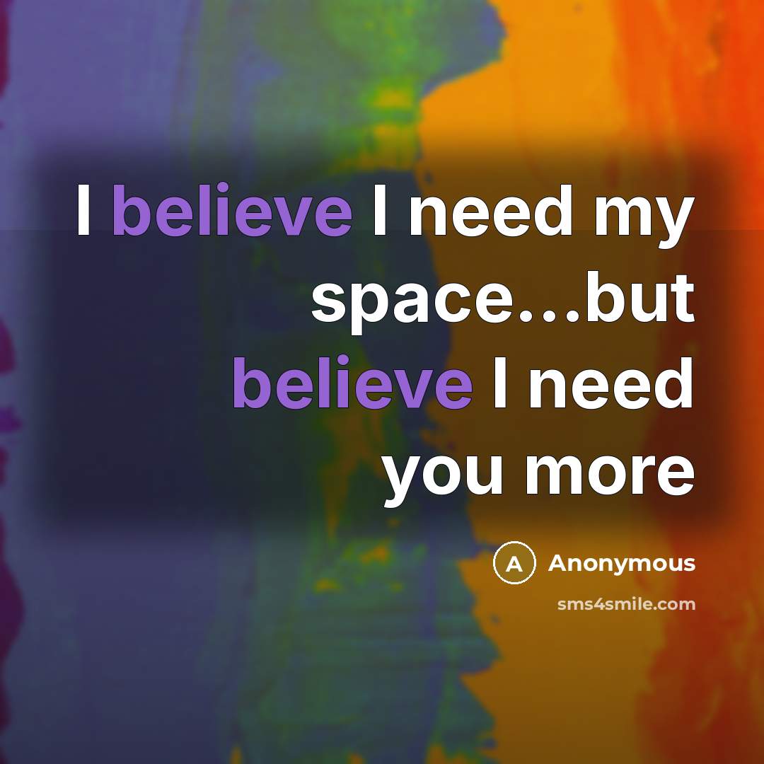 “I believe I need my space...but believe I need you…” quote by Anonymous