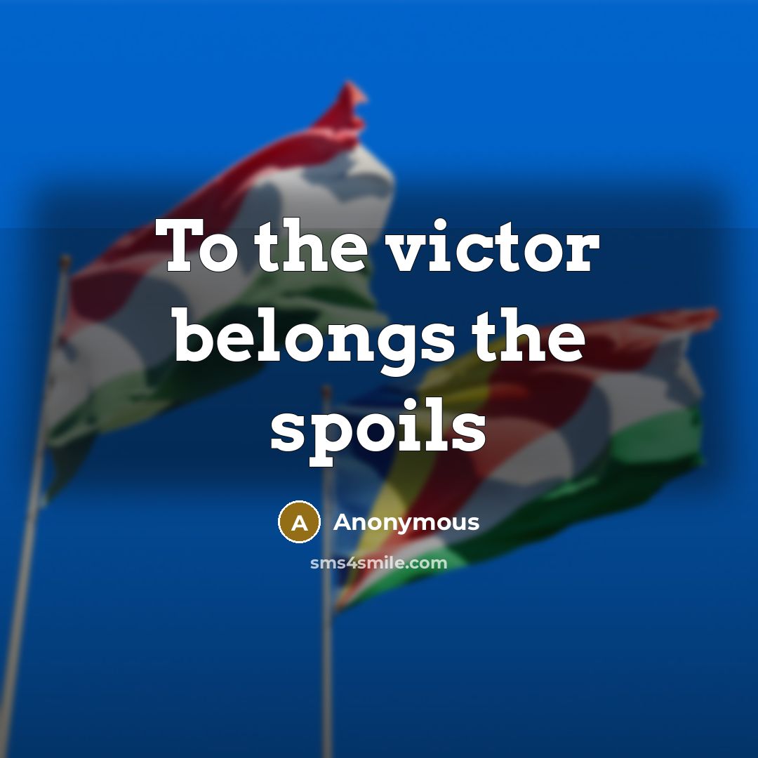 “To the victor belongs the spoils” quote by Anonymous