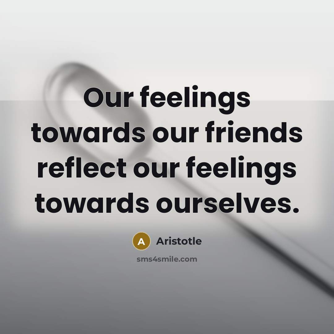 “Our feelings towards our friends reflect our feelings towards ourselves.…” quote by Aristotle