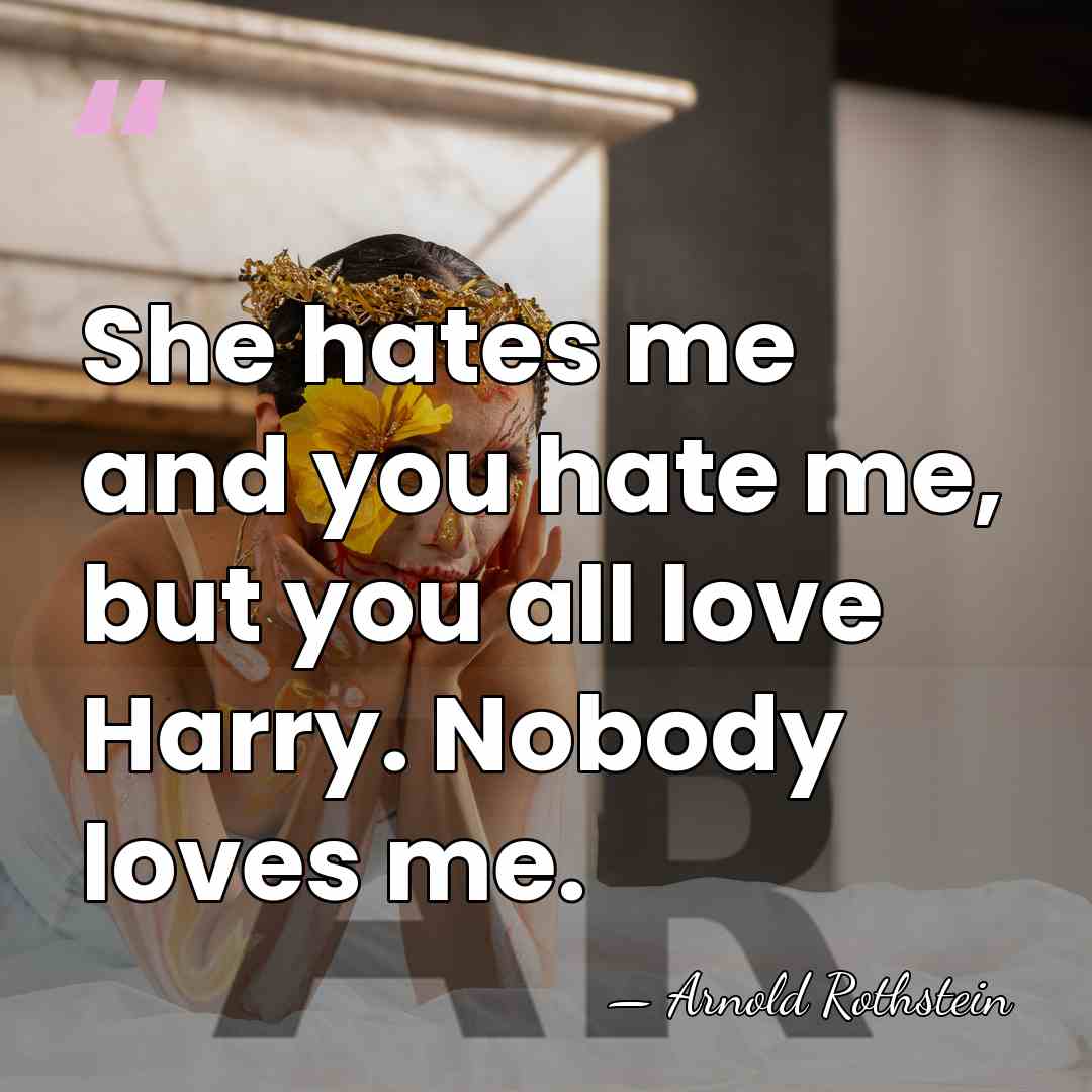 She hates me and you hate me, but you all love Harry.&hellip; - Arnold Rothstein