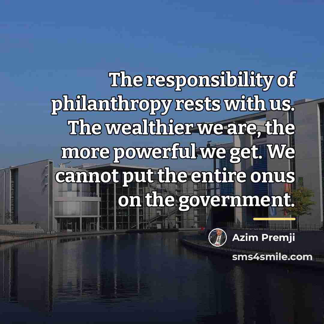 “The responsibility of philanthropy rests with us. The wealthier we…” quote by Azim Premji