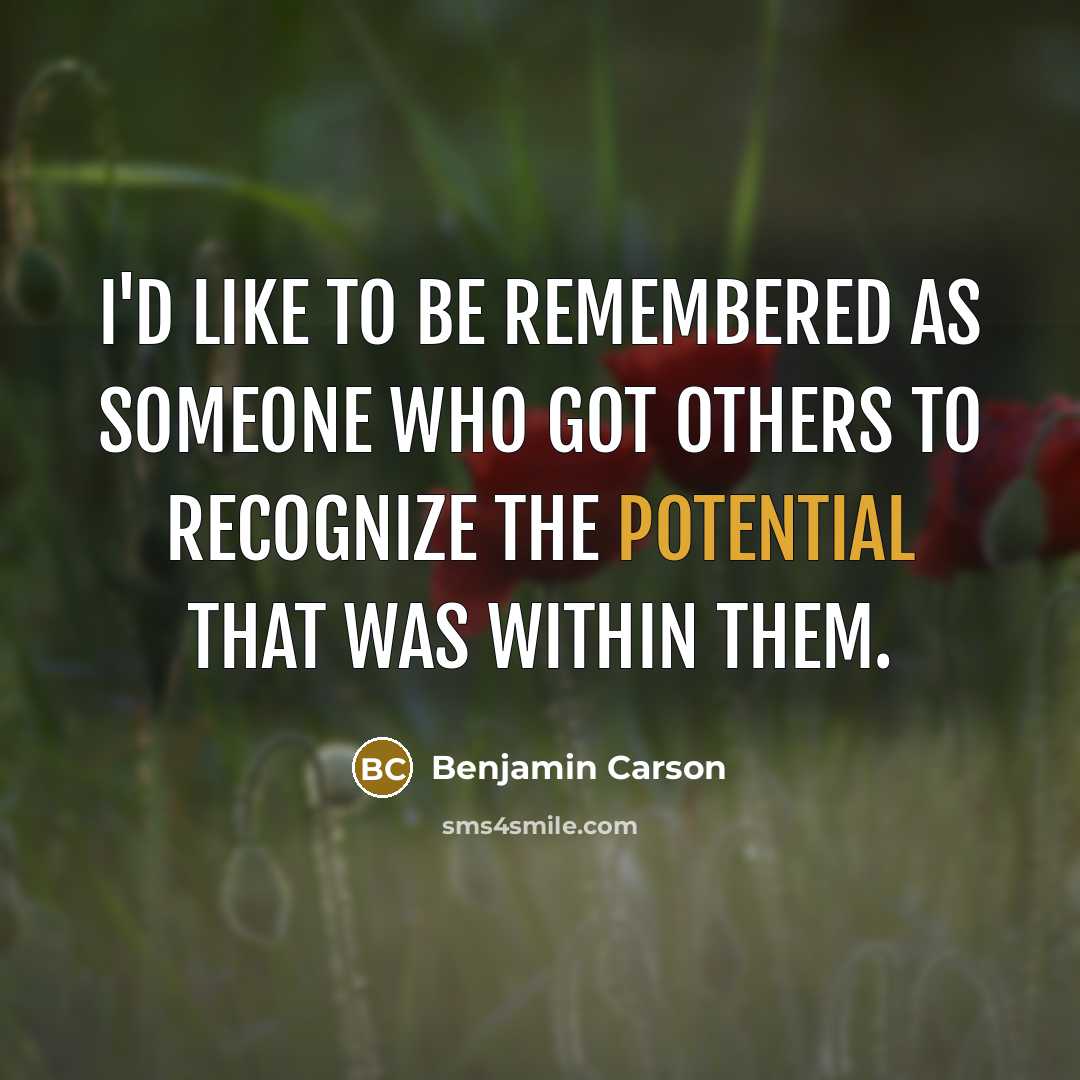 “I'd like to be remembered as someone who got others to recognize the potential that was within them.” quote by Benjamin Carson