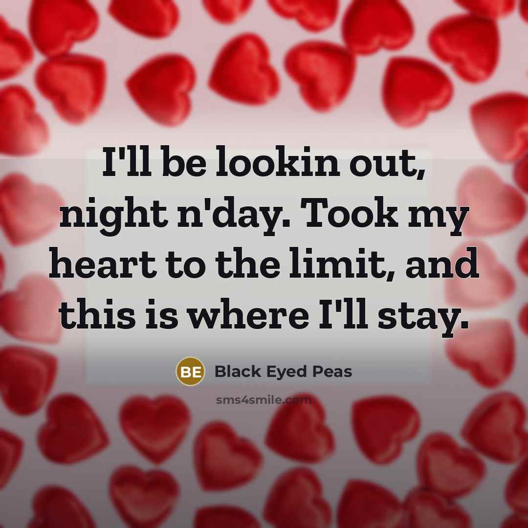 “I'll be lookin out, night n'day. Took my heart to the limit, and this is where I'll stay.” quote by Black Eyed Peas