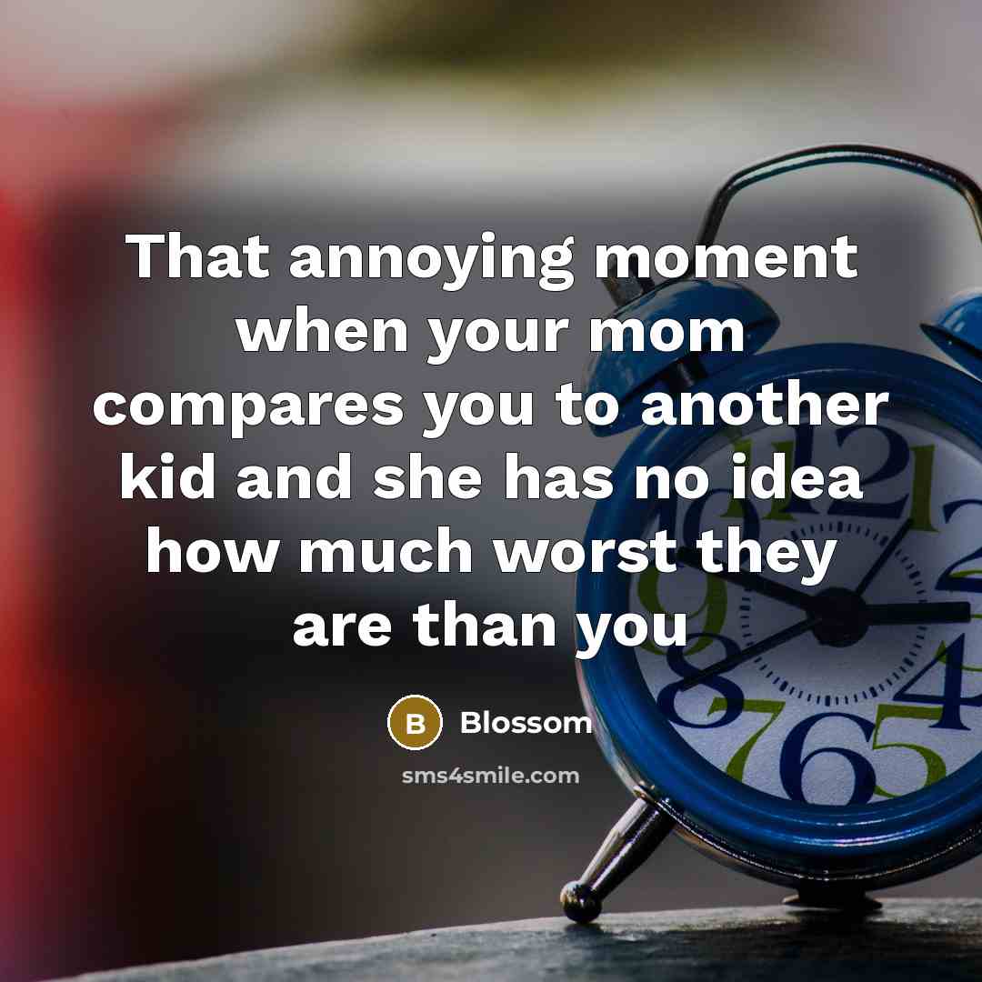 “That annoying moment when your mom compares you to another kid and she has no idea how much worst they are than you” quote by Blossom
