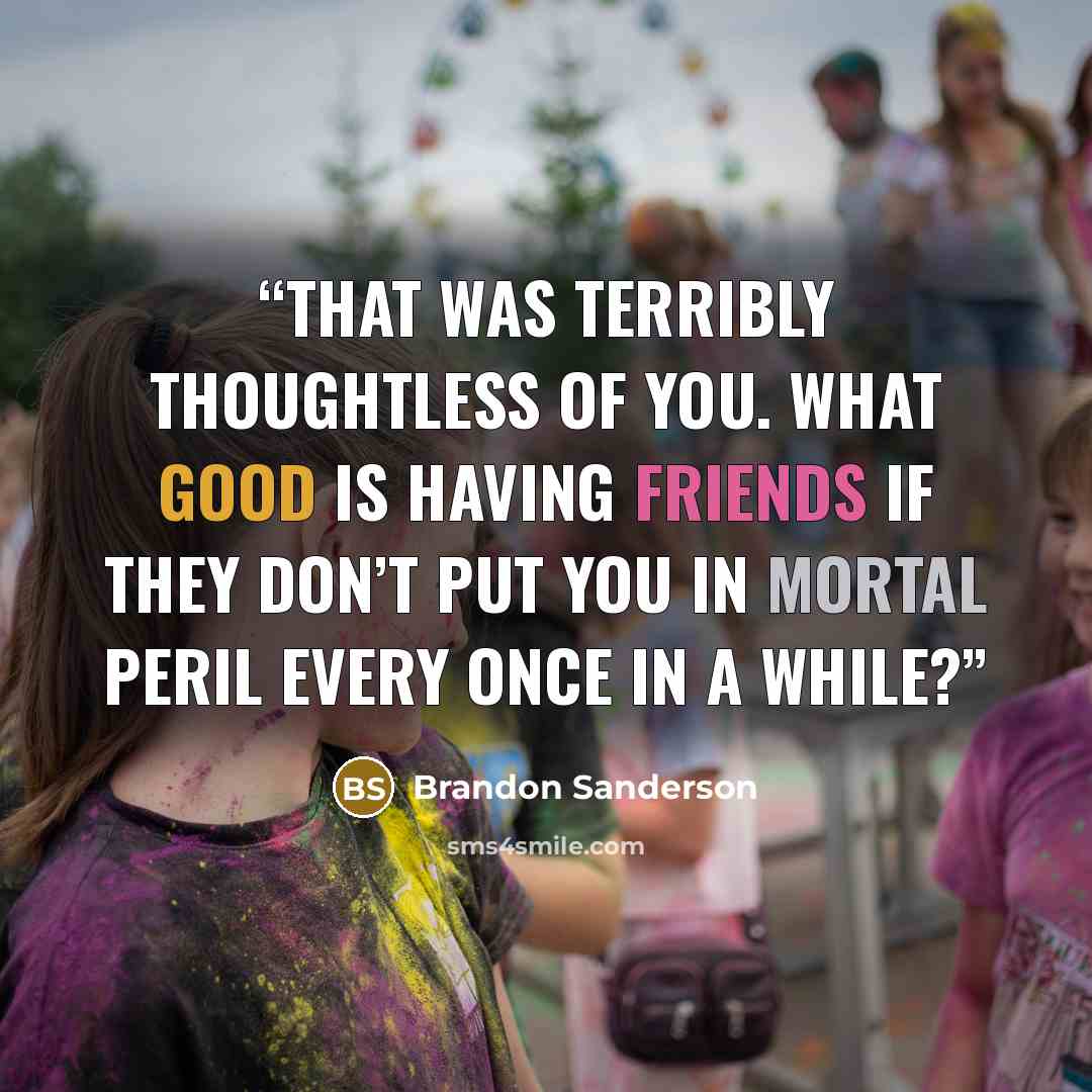 “That was terribly thoughtless of you. What good is having friends if they don’t put you in mortal peril every once in a while?” quote by Brandon Sanderson