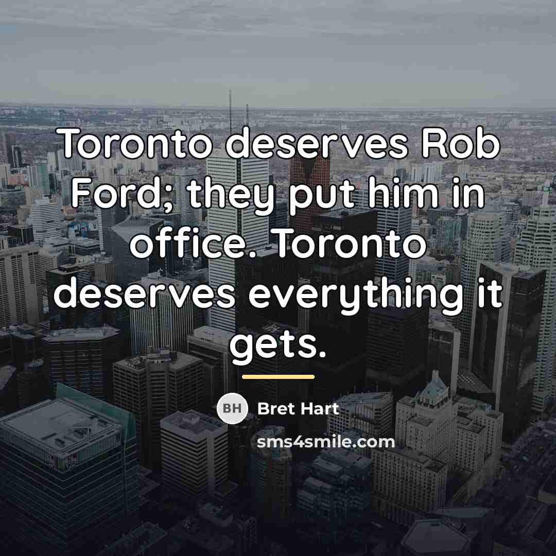 “Toronto deserves Rob Ford; they put him in office. Toronto…” quote by Bret Hart