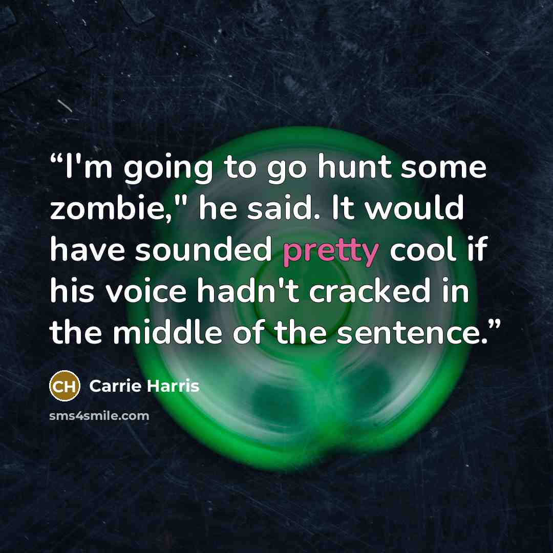 “I'm going to go hunt some zombie," he said. It would have sounded pretty cool if his voice hadn't cracked in the middle of the sentence.” quote by Carrie Harris