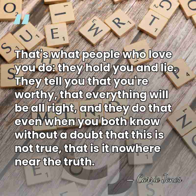 That's what people who love you do: they hold you and lie.&hellip; - Carrie Jones