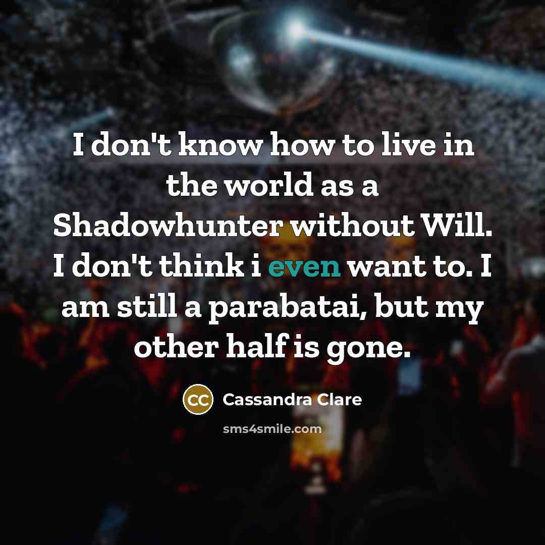 “I don't know how to live in the world as…” quote by Cassandra Clare