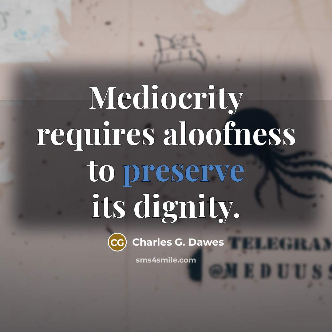 “Mediocrity requires aloofness to preserve its dignity.…” quote by Charles G. Dawes