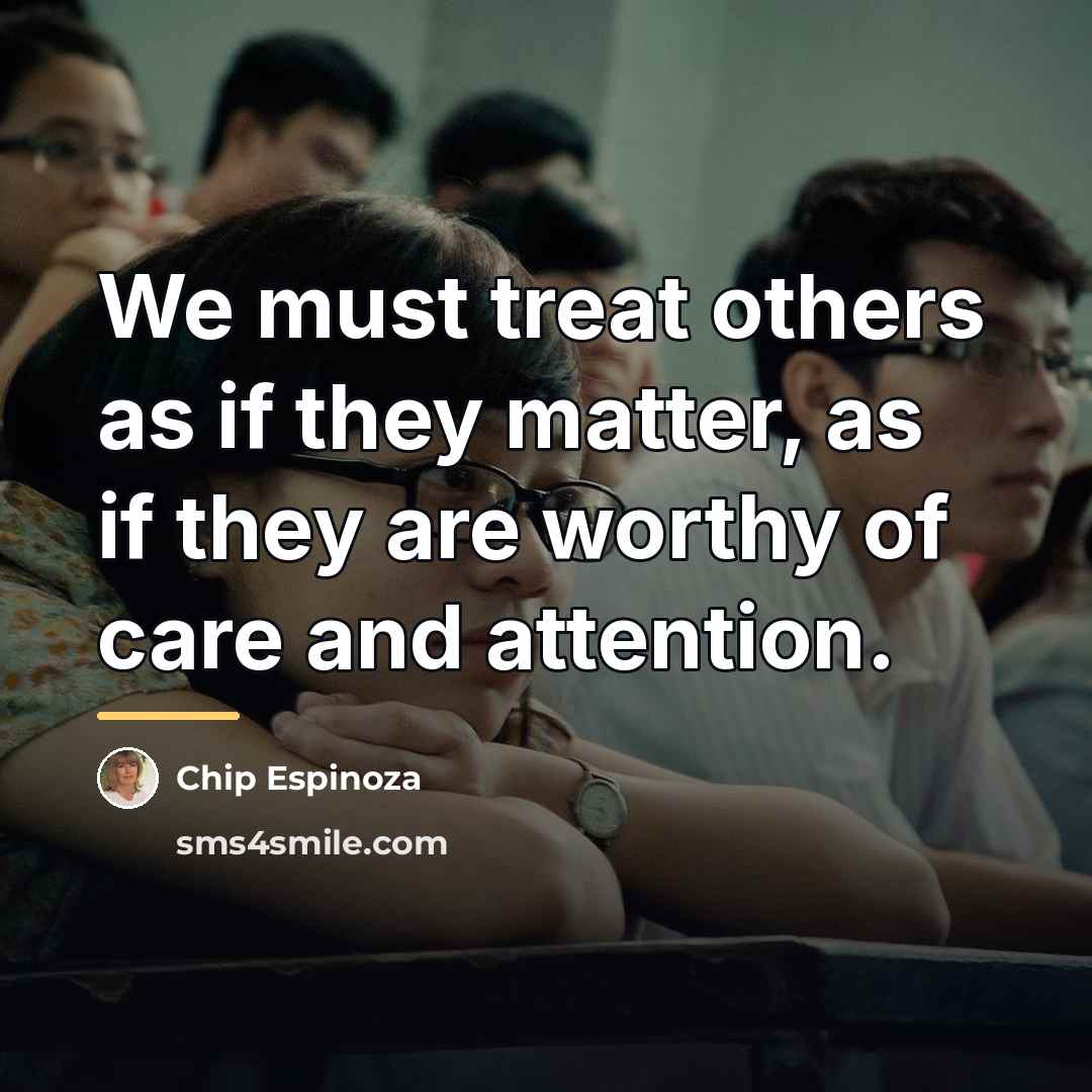 “We must treat others as if they matter, as if…” quote by Chip Espinoza