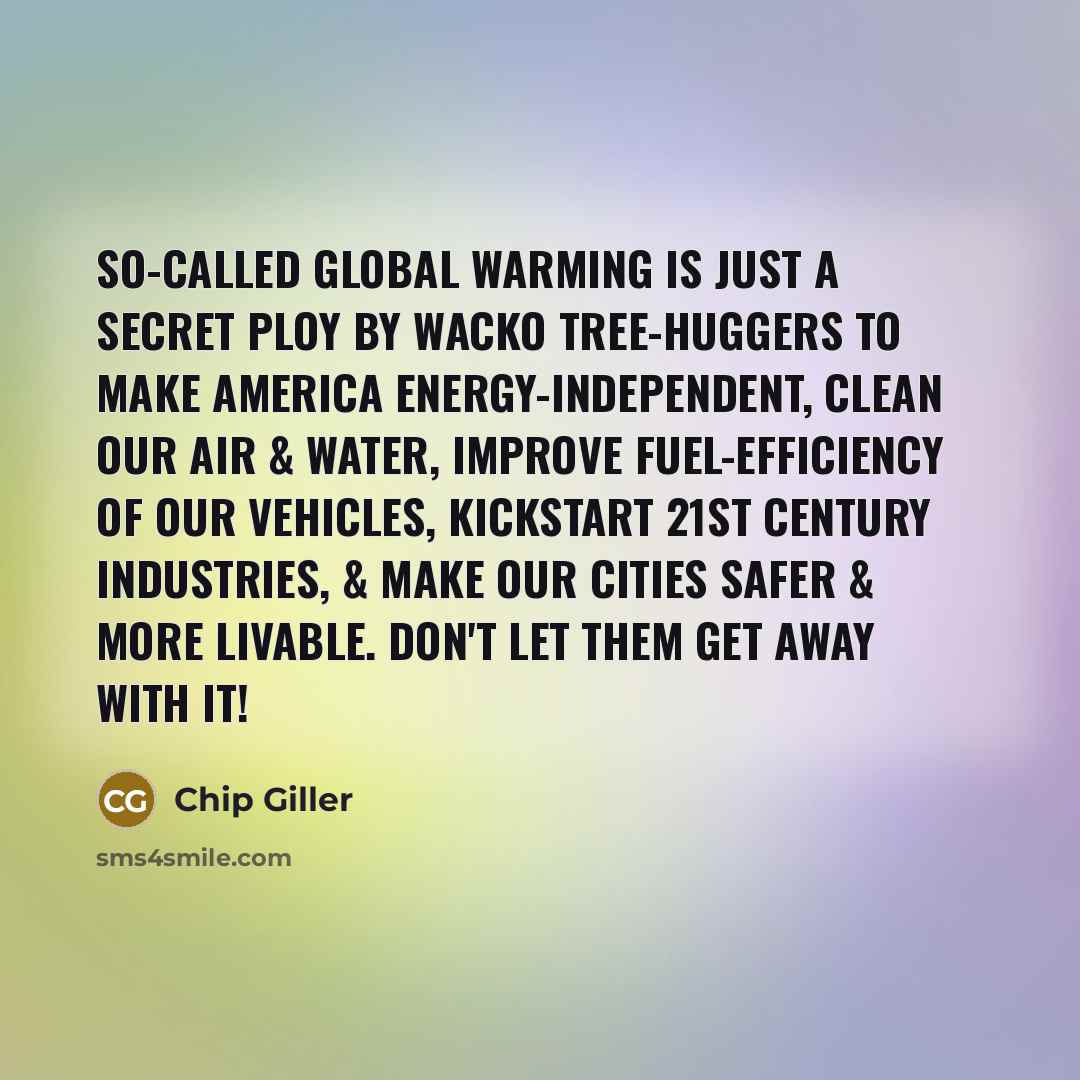 “So-called global warming is just a secret ploy by wacko…” quote by Chip Giller