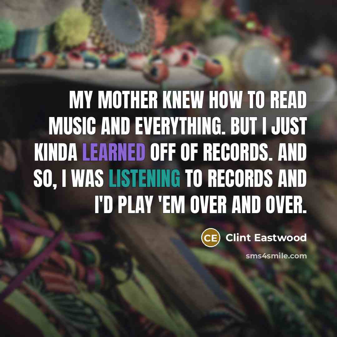 “My mother knew how to read music and everything. But…” quote by Clint Eastwood