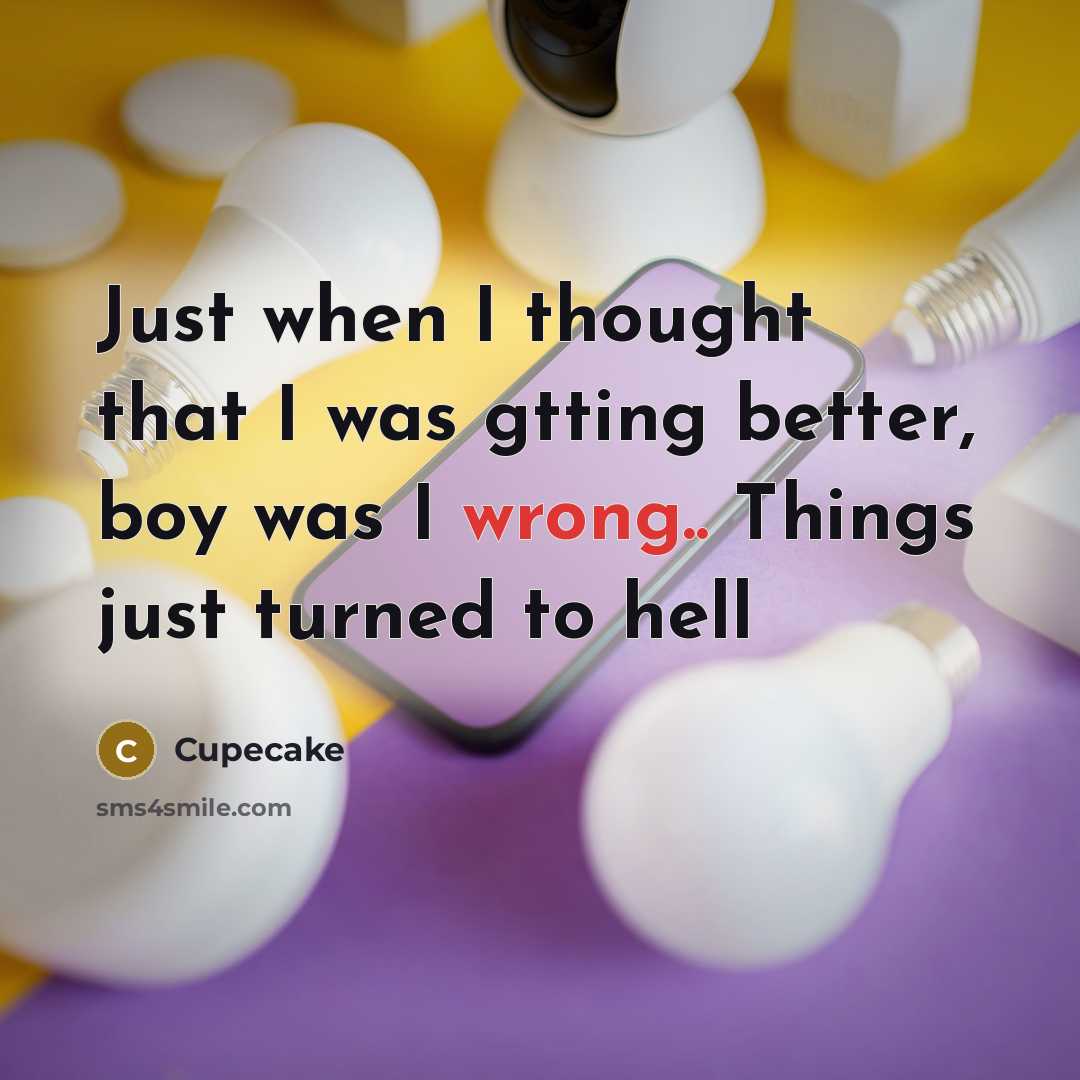 “Just when I thought that I was gtting better, boy was I wrong.. Things just turned to hell” quote by Cupecake
