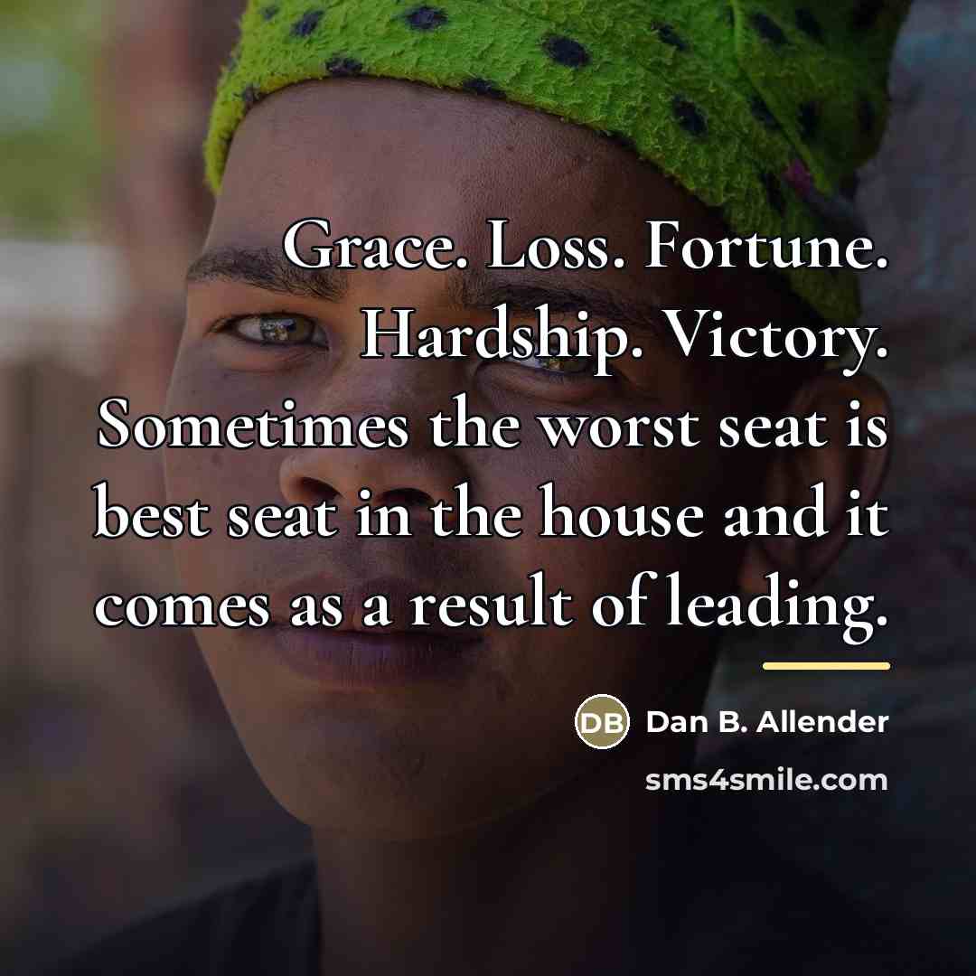 “Grace. Loss. Fortune. Hardship. Victory. Sometimes the worst seat is…” quote by Dan B. Allender