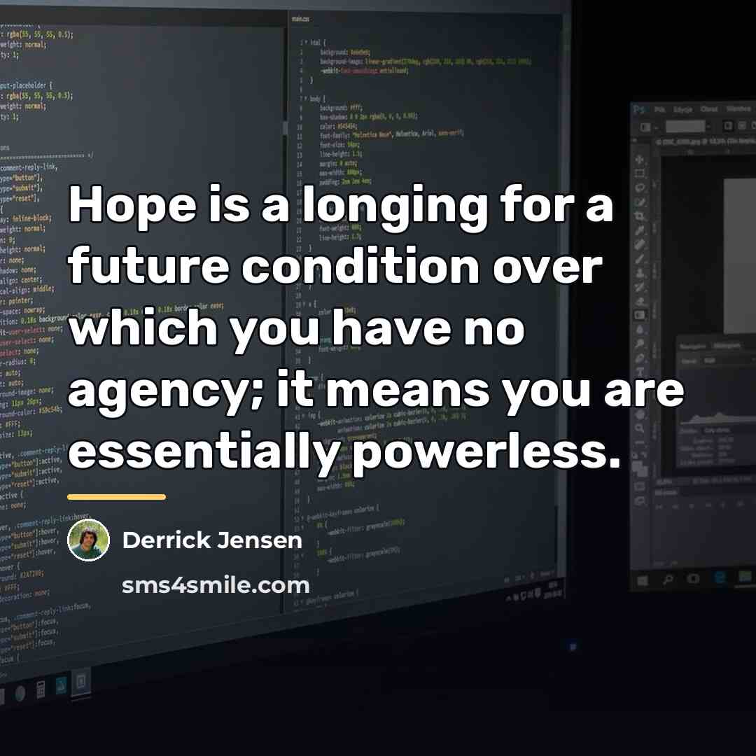 “Hope is a longing for a future condition over which…” quote by Derrick Jensen