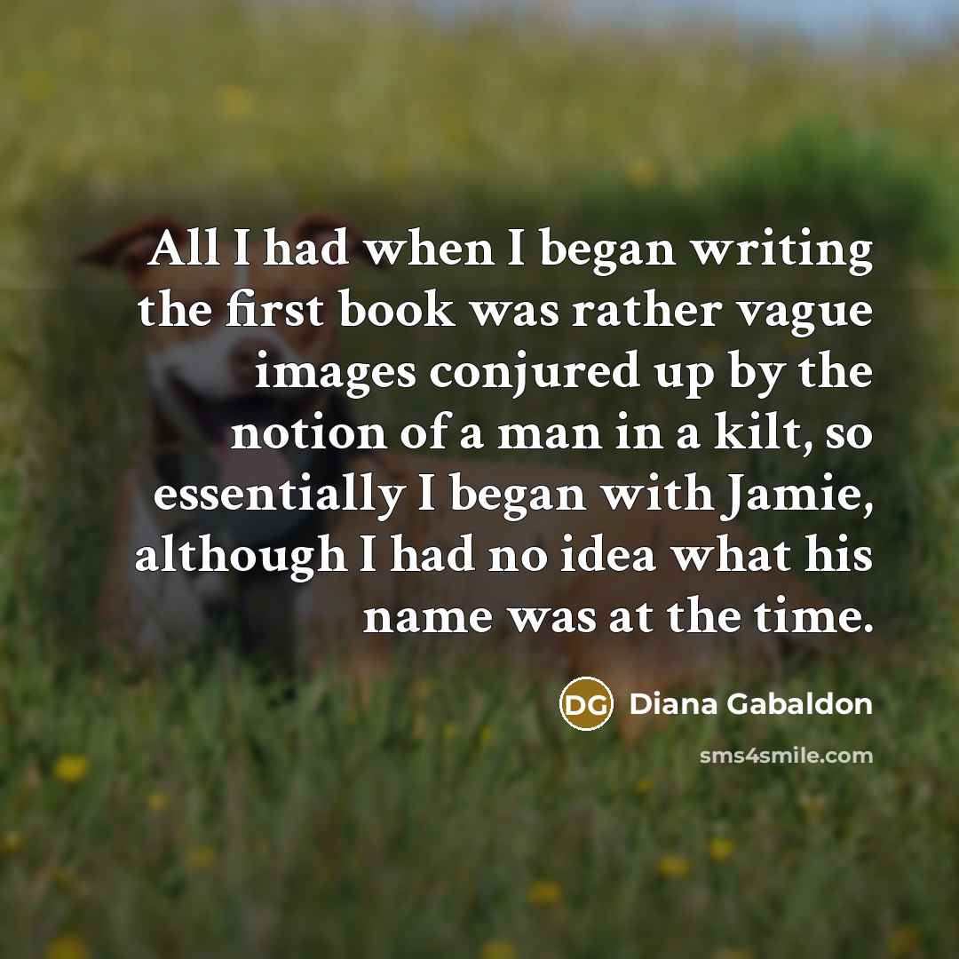 “All I had when I began writing the first book…” quote by Diana Gabaldon