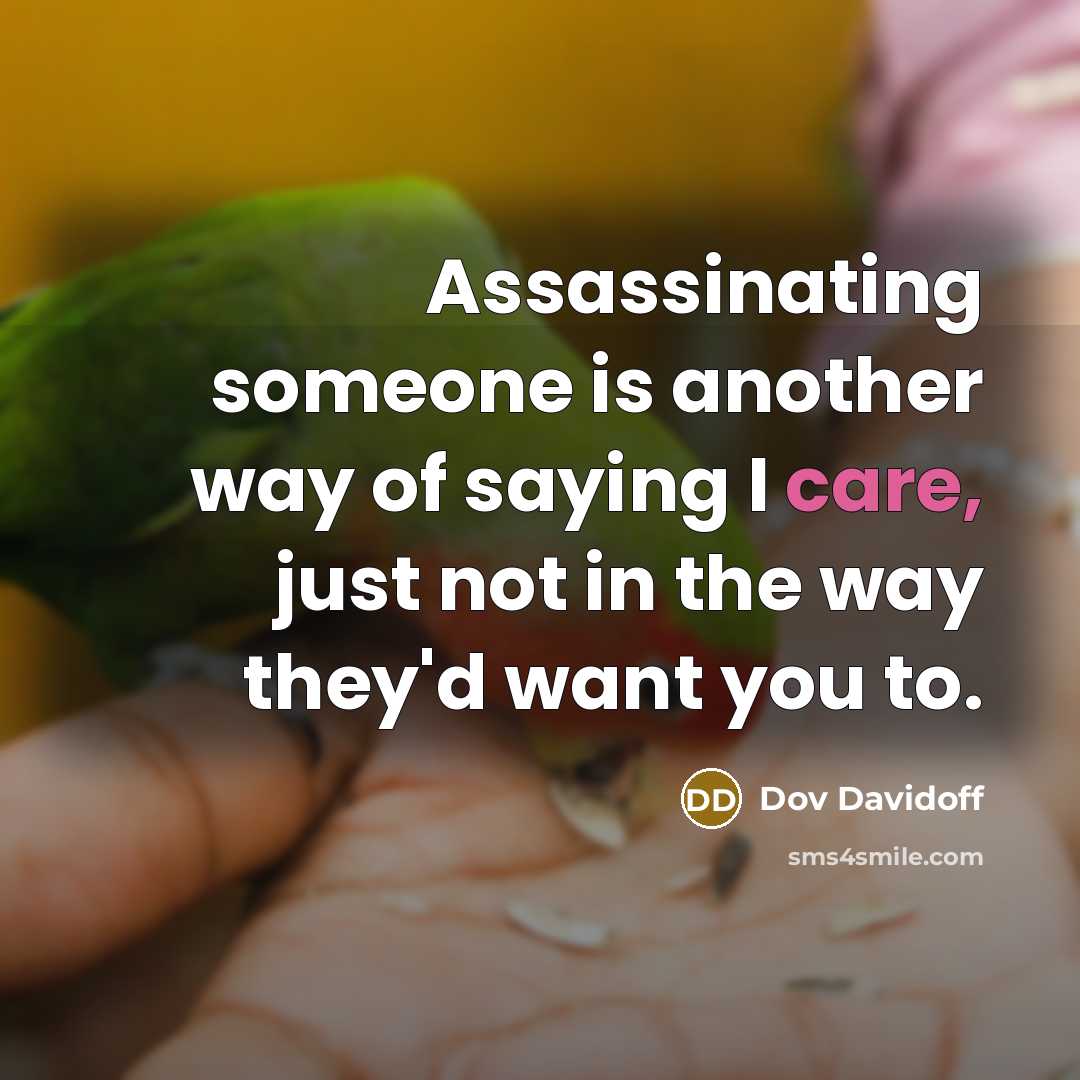“Assassinating someone is another way of saying I care, just…” quote by Dov Davidoff