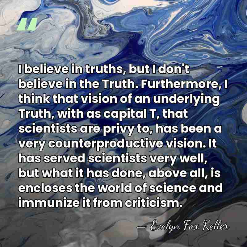 I believe in truths, but I don't believe in the Truth. Furthermore,&hellip; - Evelyn Fox Keller