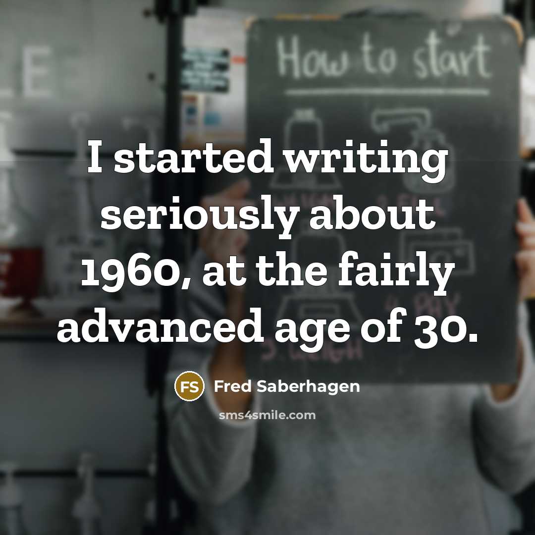 “I started writing seriously about 1960, at the fairly advanced…” quote by Fred Saberhagen