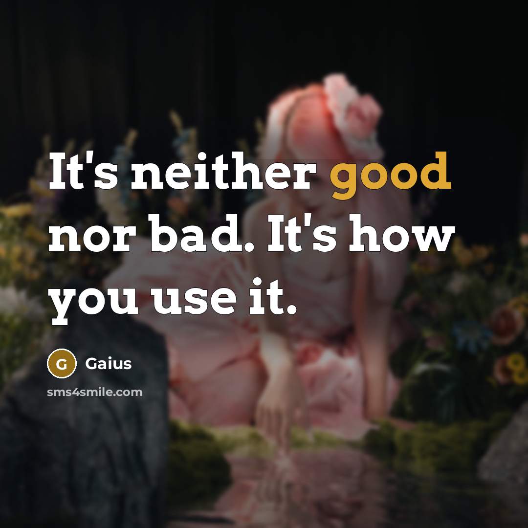 “It's neither good nor bad. It's how you use it.…” quote by Gaius
