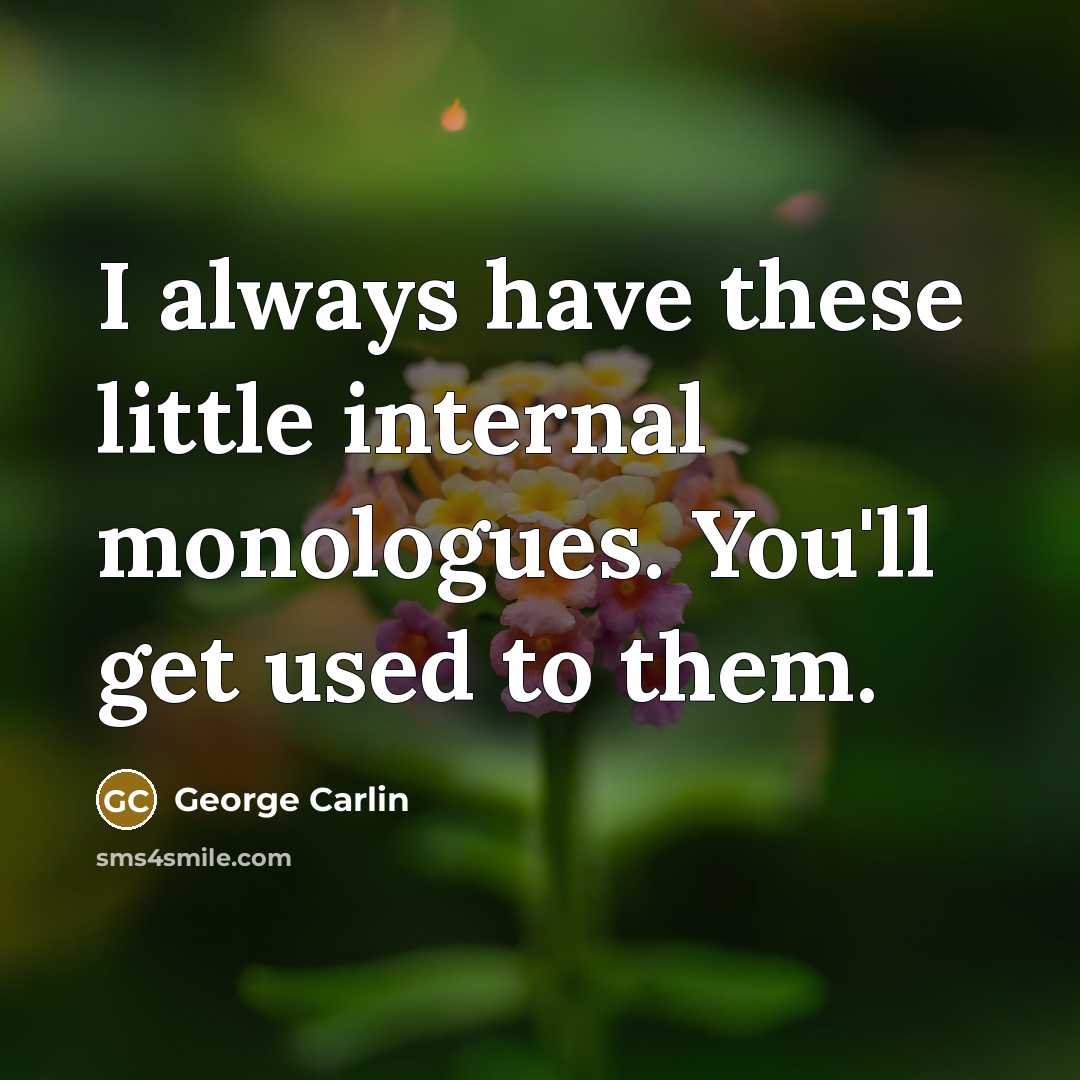 “I always have these little internal monologues. You'll get used to them.” quote by George Carlin
