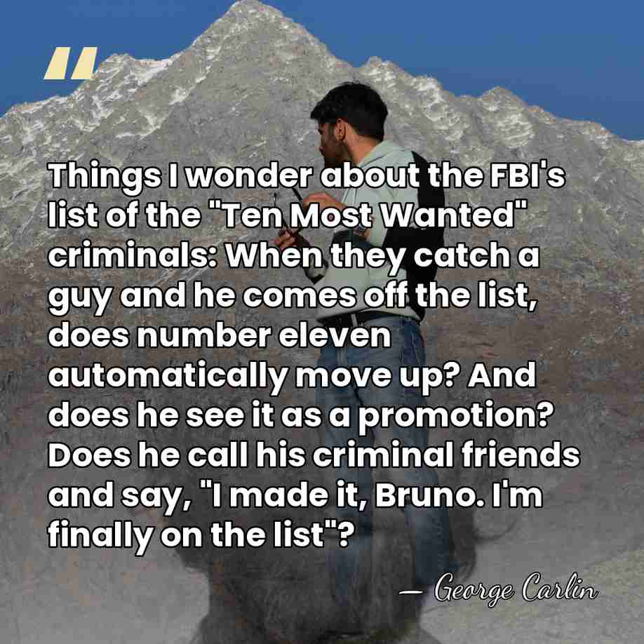 Things I wonder about the FBI's list of the "Ten Most Wanted"&hellip; - George Carlin