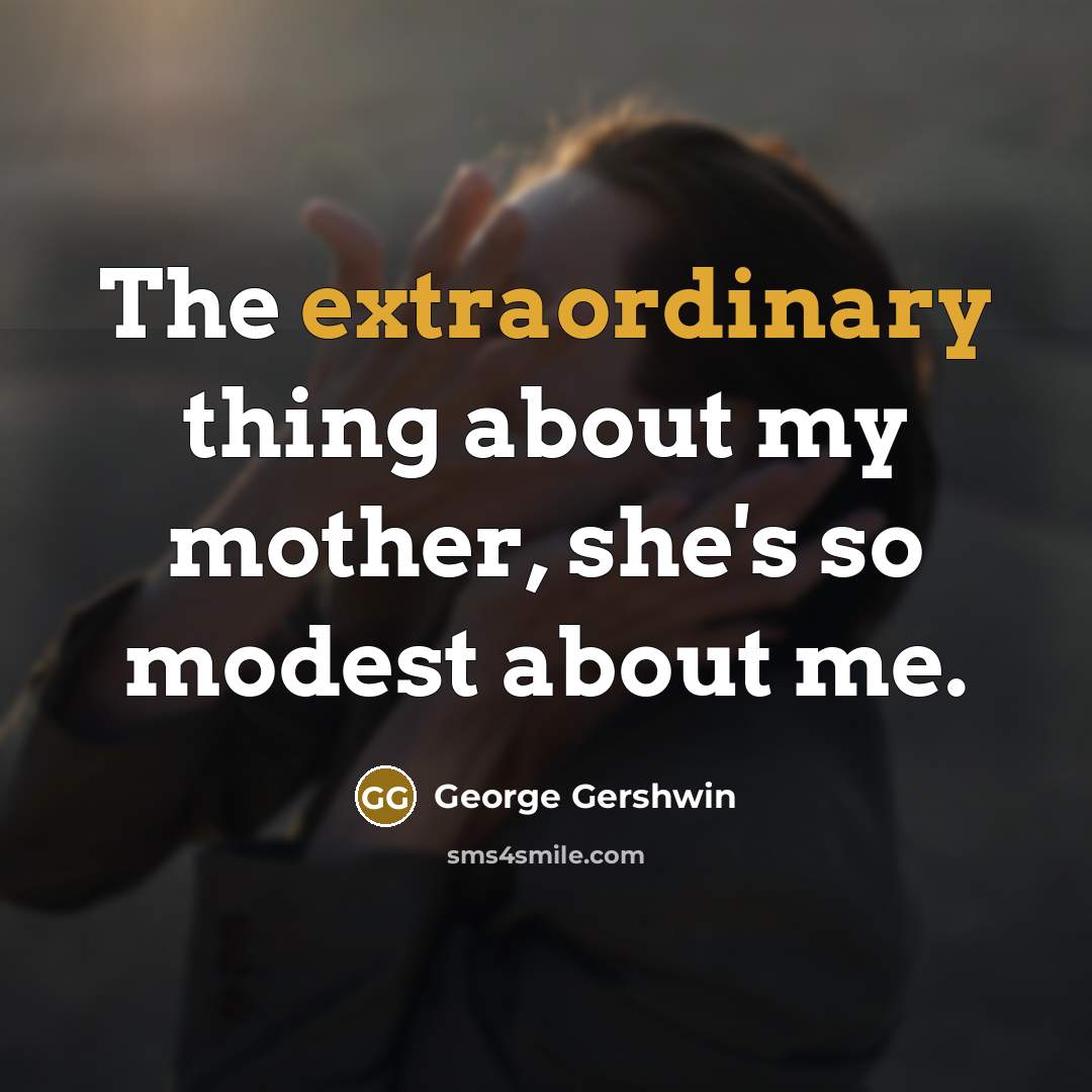 “The extraordinary thing about my mother, she's so modest about…” quote by George Gershwin