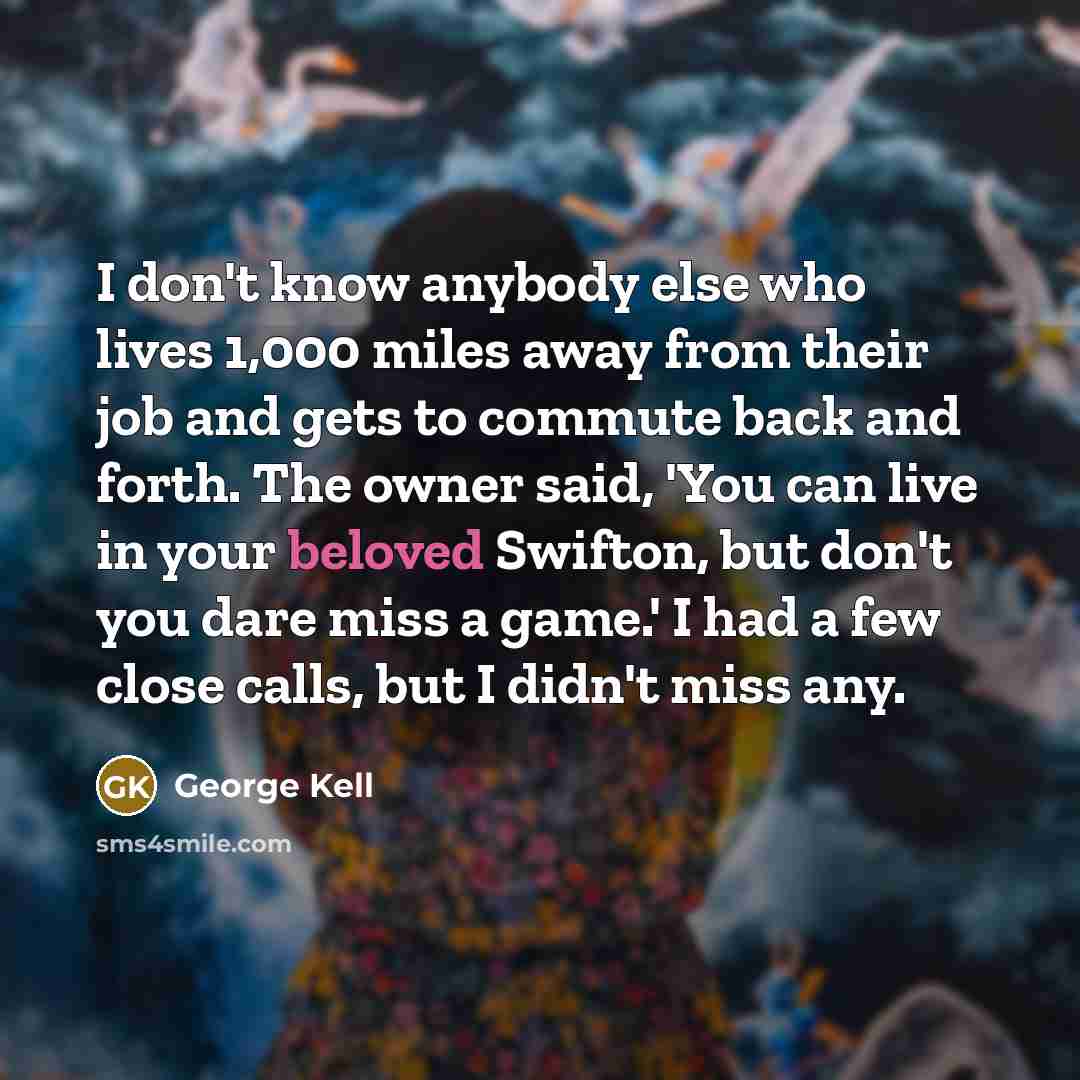 “I don't know anybody else who lives 1,000 miles away…” quote by George Kell