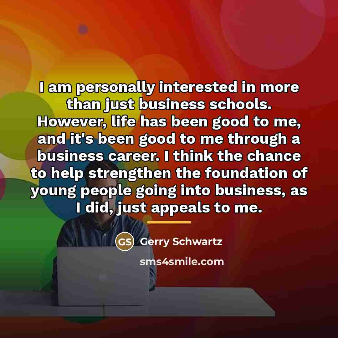 “I am personally interested in more than just business schools.…” quote by Gerry Schwartz