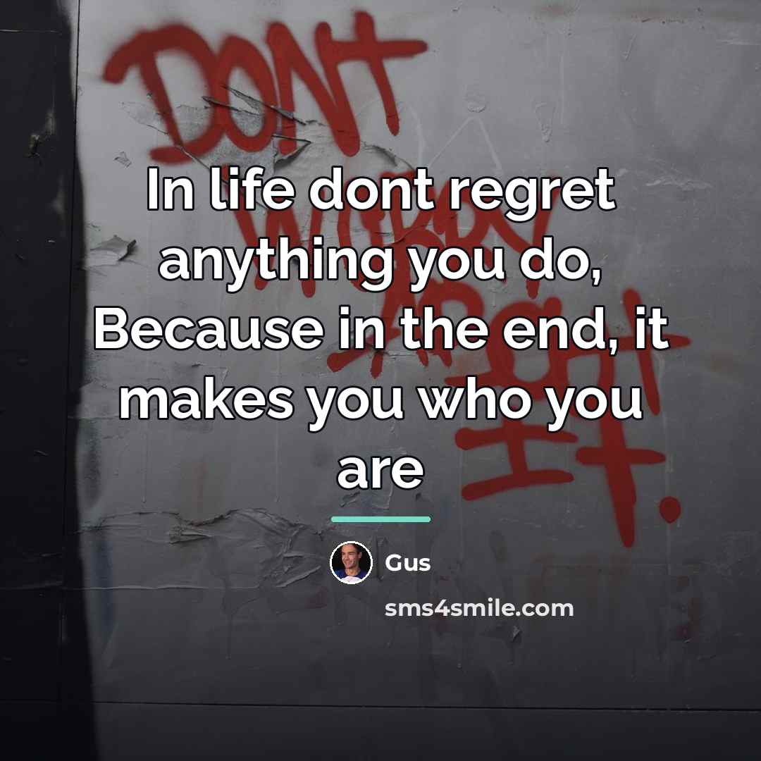 “In life dont regret anything you do, Because in the…” quote by Gus