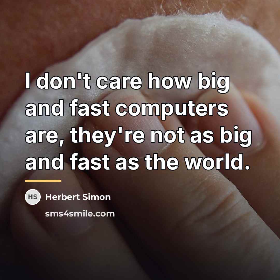 “I don't care how big and fast computers are, they're…” quote by Herbert Simon