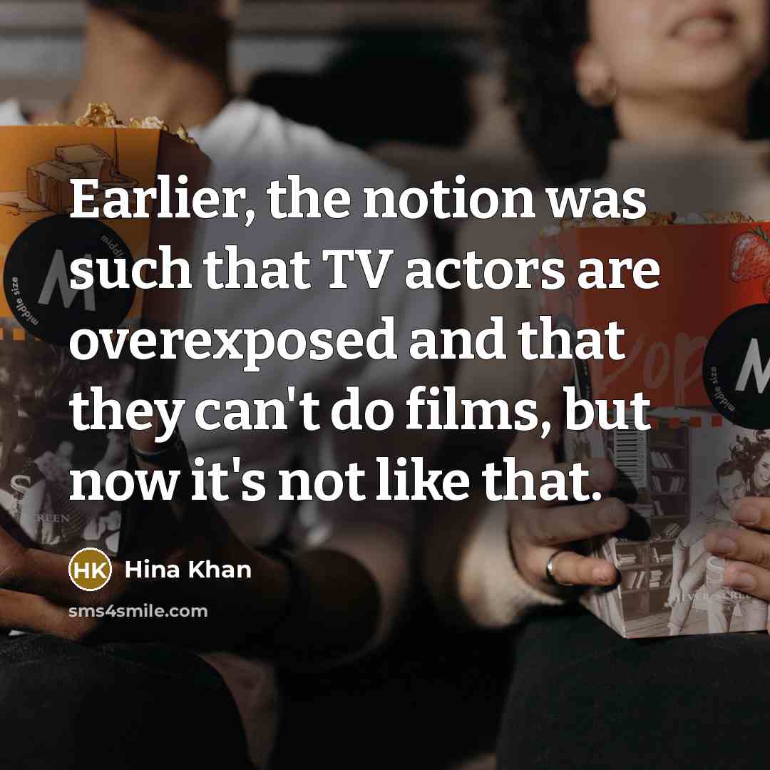 “Earlier, the notion was such that TV actors are overexposed…” quote by Hina Khan