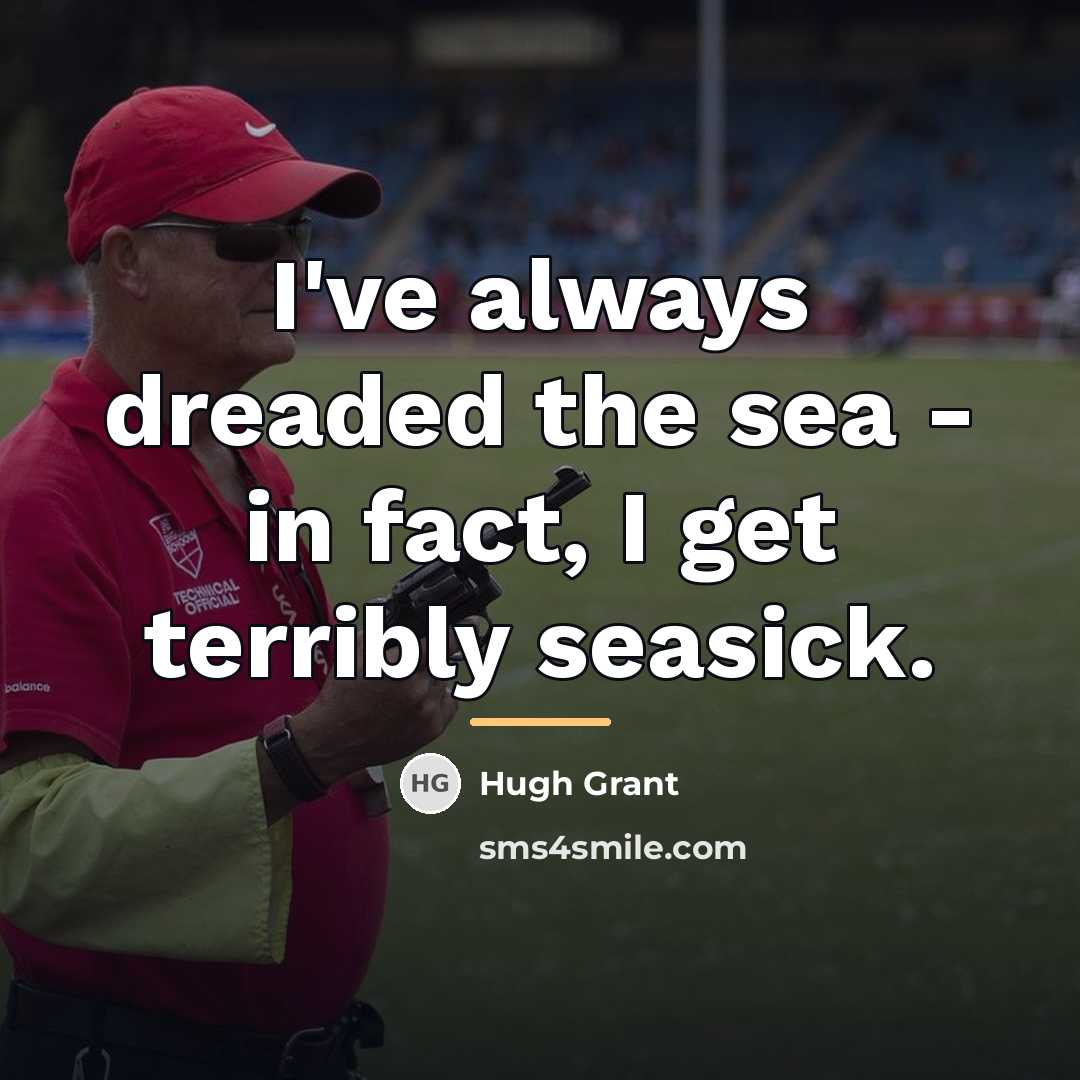 “I've always dreaded the sea - in fact, I get…” quote by Hugh Grant