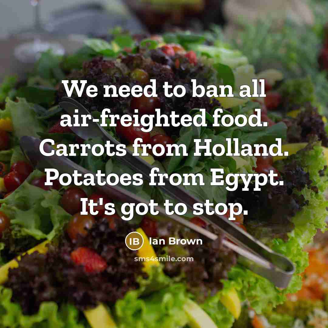 “We need to ban all air-freighted food. Carrots from Holland.…” quote by Ian Brown