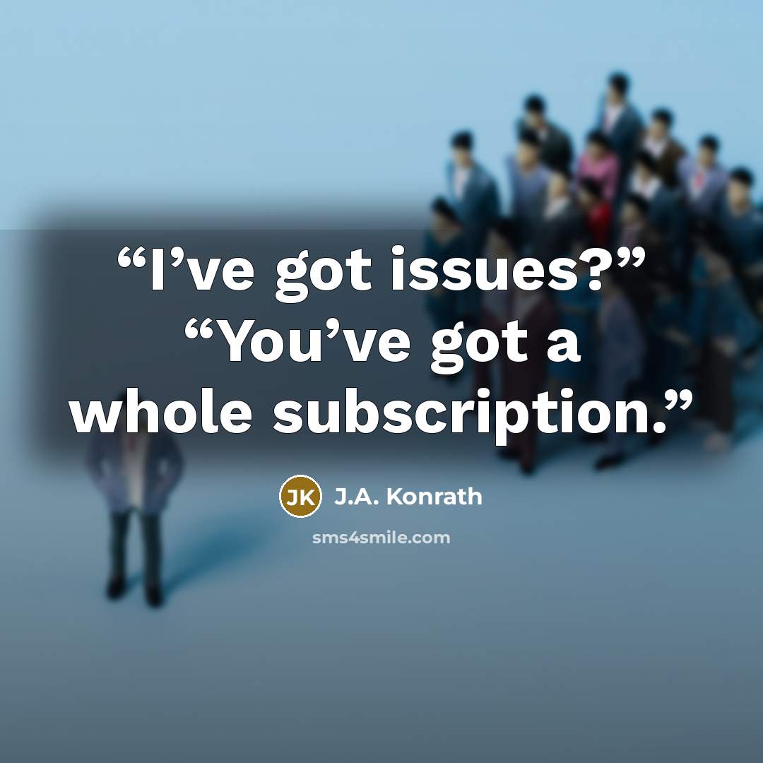 “I’ve got issues?” “You’ve got a whole subscription.” quote by J.A. Konrath